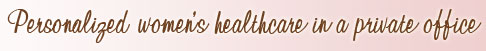 Personalized women's healthcare in a private office, not a clinic.